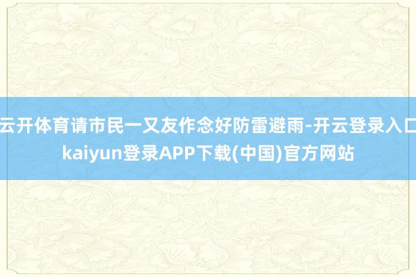 云开体育请市民一又友作念好防雷避雨-开云登录入口kaiyun登录APP下载(中国)官方网站