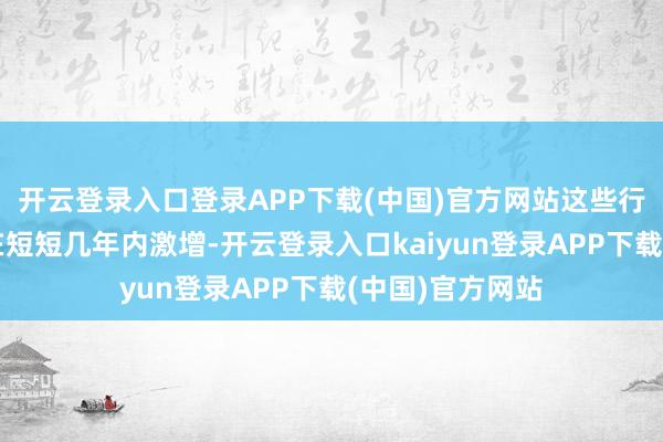 开云登录入口登录APP下载(中国)官方网站这些行状的东谈主数在短短几年内激增-开云登录入口kaiyun登录APP下载(中国)官方网站