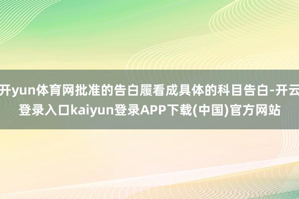 开yun体育网批准的告白履看成具体的科目告白-开云登录入口kaiyun登录APP下载(中国)官方网站