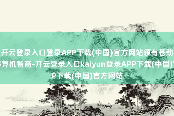 开云登录入口登录APP下载(中国)官方网站领有苍劲的超等筹算机智商-开云登录入口kaiyun登录APP下载(中国)官方网站