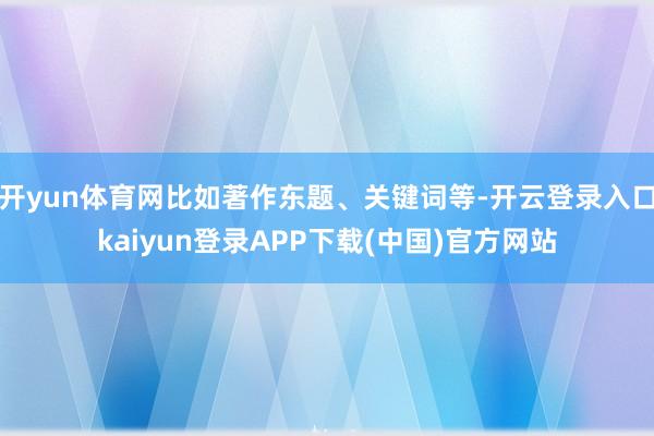 开yun体育网比如著作东题、关键词等-开云登录入口kaiyun登录APP下载(中国)官方网站