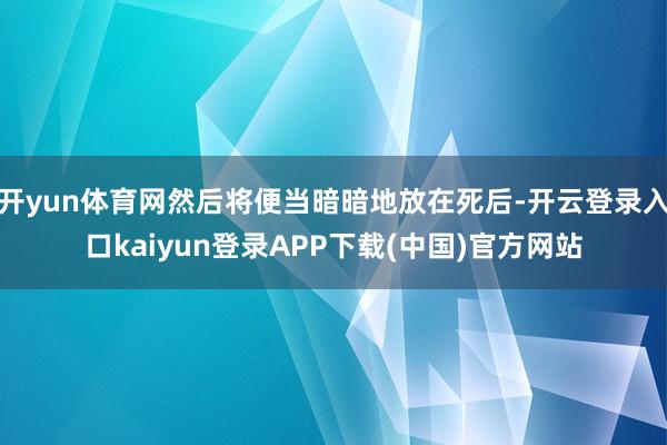 开yun体育网然后将便当暗暗地放在死后-开云登录入口kaiyun登录APP下载(中国)官方网站