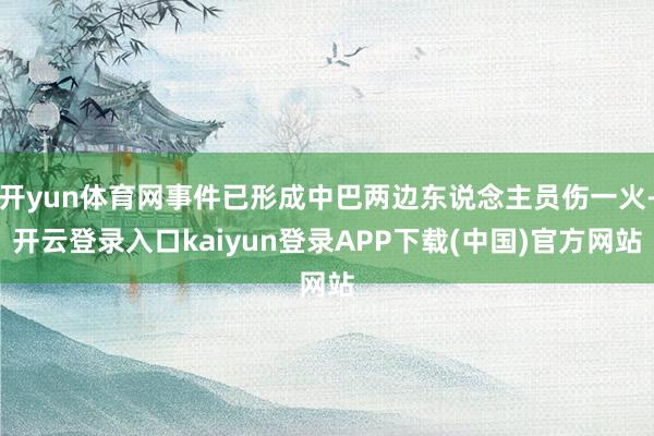 开yun体育网事件已形成中巴两边东说念主员伤一火-开云登录入口kaiyun登录APP下载(中国)官方网站