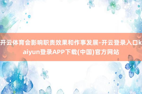 开云体育会影响职责效果和作事发展-开云登录入口kaiyun登录APP下载(中国)官方网站