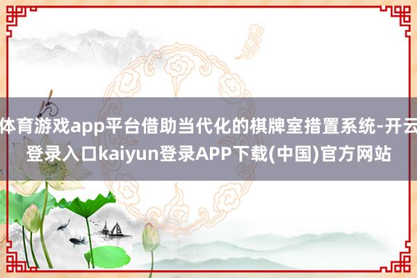 体育游戏app平台借助当代化的棋牌室措置系统-开云登录入口kaiyun登录APP下载(中国)官方网站