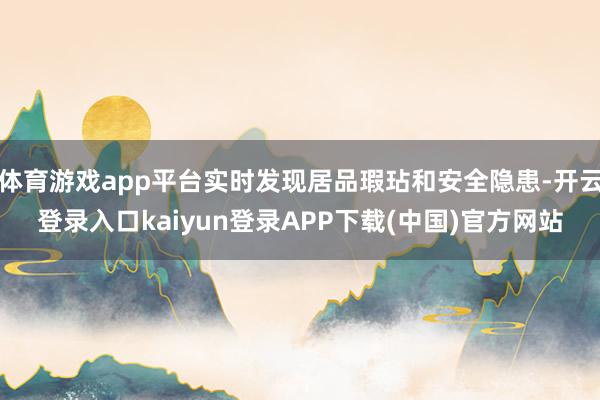 体育游戏app平台实时发现居品瑕玷和安全隐患-开云登录入口kaiyun登录APP下载(中国)官方网站