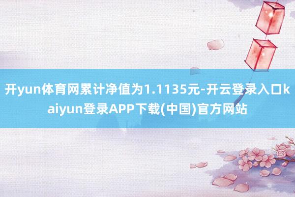 开yun体育网累计净值为1.1135元-开云登录入口kaiyun登录APP下载(中国)官方网站