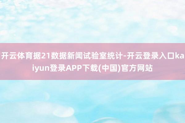 开云体育据21数据新闻试验室统计-开云登录入口kaiyun登录APP下载(中国)官方网站