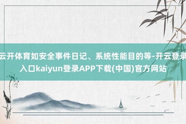 云开体育如安全事件日记、系统性能目的等-开云登录入口kaiyun登录APP下载(中国)官方网站