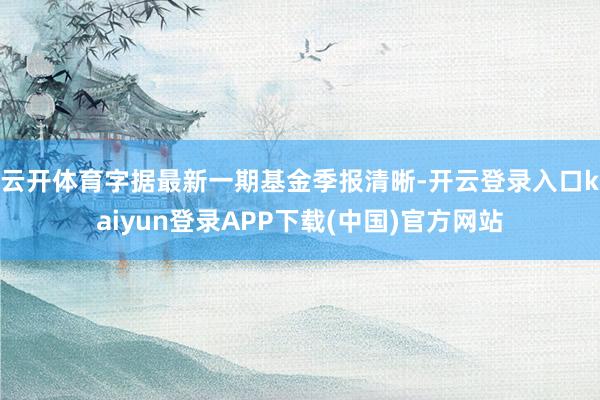 云开体育字据最新一期基金季报清晰-开云登录入口kaiyun登录APP下载(中国)官方网站