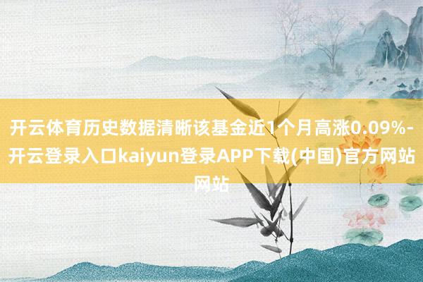 开云体育历史数据清晰该基金近1个月高涨0.09%-开云登录入口kaiyun登录APP下载(中国)官方网站