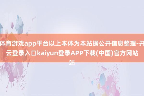 体育游戏app平台以上本体为本站据公开信息整理-开云登录入口kaiyun登录APP下载(中国)官方网站