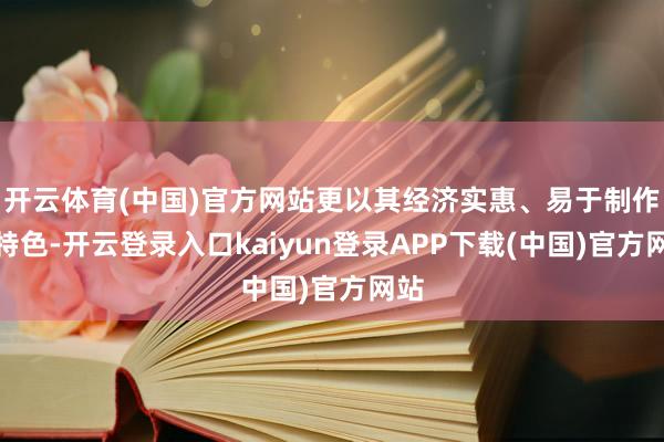 开云体育(中国)官方网站更以其经济实惠、易于制作的特色-开云登录入口kaiyun登录APP下载(中国)官方网站