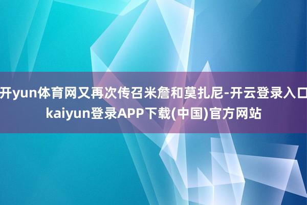 开yun体育网又再次传召米詹和莫扎尼-开云登录入口kaiyun登录APP下载(中国)官方网站