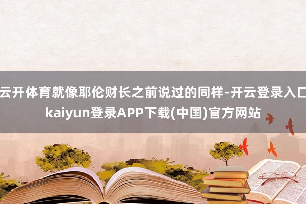 云开体育就像耶伦财长之前说过的同样-开云登录入口kaiyun登录APP下载(中国)官方网站