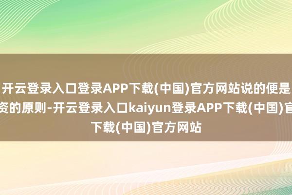 开云登录入口登录APP下载(中国)官方网站说的便是分布投资的原则-开云登录入口kaiyun登录APP下载(中国)官方网站