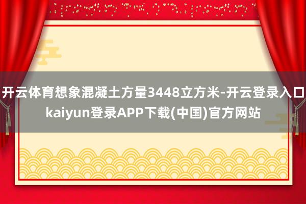 开云体育想象混凝土方量3448立方米-开云登录入口kaiyun登录APP下载(中国)官方网站