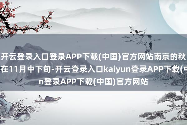 开云登录入口登录APP下载(中国)官方网站南京的秋叶变色多发生在11月中下旬-开云登录入口kaiyun登录APP下载(中国)官方网站