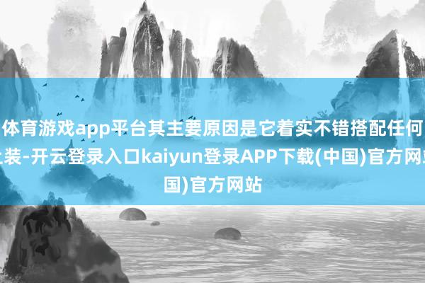 体育游戏app平台其主要原因是它着实不错搭配任何上装-开云登录入口kaiyun登录APP下载(中国)官方网站