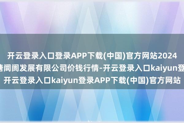 开云登录入口登录APP下载(中国)官方网站2024年12月16日江苏凌家塘阛阓发展有限公司价钱行情-开云登录入口kaiyun登录APP下载(中国)官方网站