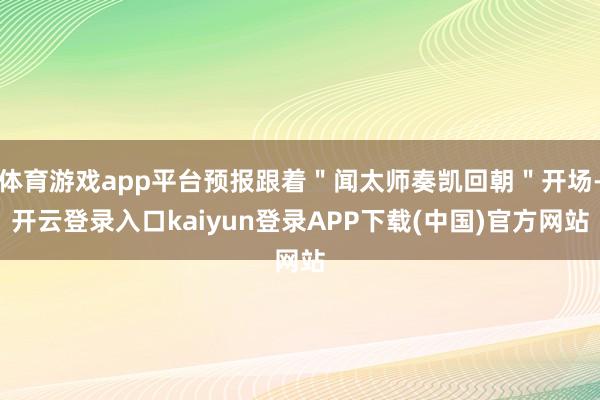 体育游戏app平台预报跟着＂闻太师奏凯回朝＂开场-开云登录入口kaiyun登录APP下载(中国)官方网站