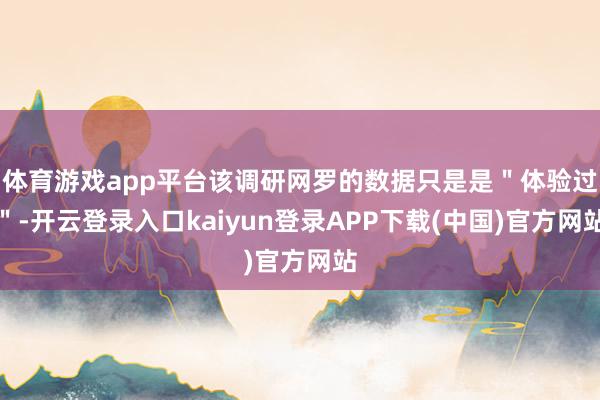 体育游戏app平台该调研网罗的数据只是是＂体验过＂-开云登录入口kaiyun登录APP下载(中国)官方网站