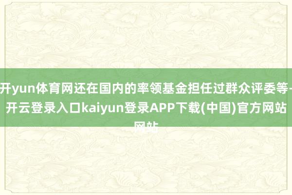 开yun体育网还在国内的率领基金担任过群众评委等-开云登录入口kaiyun登录APP下载(中国)官方网站